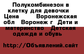 Полукомбинезон в клетку для девочки › Цена ­ 50 - Воронежская обл., Воронеж г. Дети и материнство » Детская одежда и обувь   